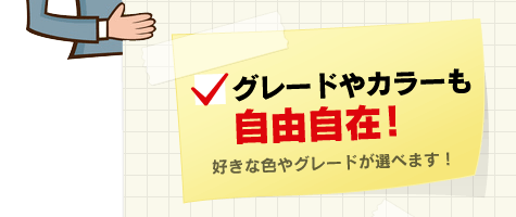 グレードやカラーも自由自在！好きな色やグレードが選べます！