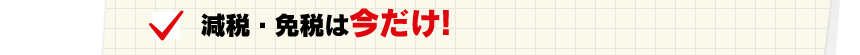減税・免税は今だけ！