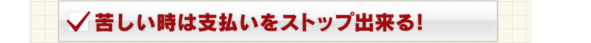 苦しい時は支払いをストップ出来る！