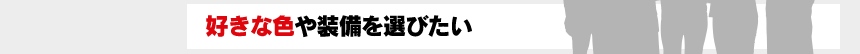 好きな色や装備を選びたい！