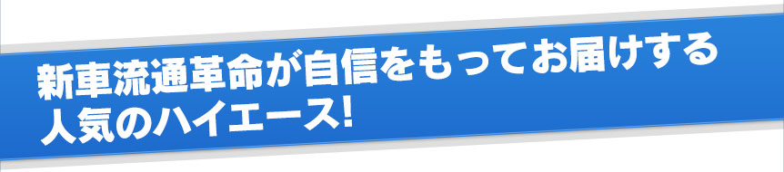 新車流通革命が自信をもってお届けする人気のハイエース！
