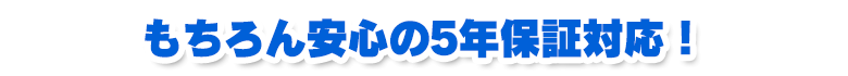 もちろん安心の5年保証対応！