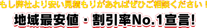 もし弊社より安い見積もりがあればぜひご相談ください!地域最安値・割引率No.1宣言!