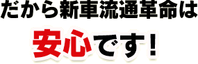 だから新車流通革命は安心です!