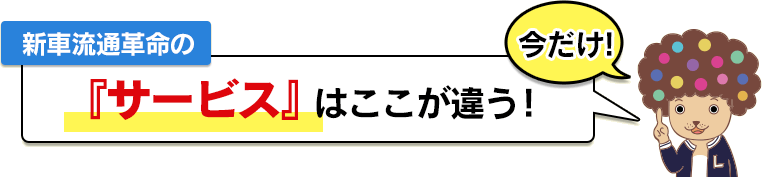 新車流通革命の『サービス』はここが違う!
