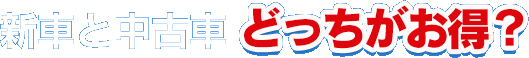 新車と中古車どっちがお得?
