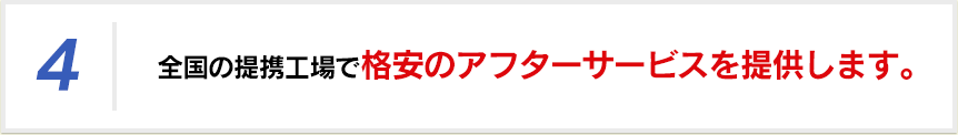 全国の提携工場で格安のアフターサービスを提供します。