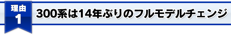 300系は14年ぶりのフルモデルチェンジ
