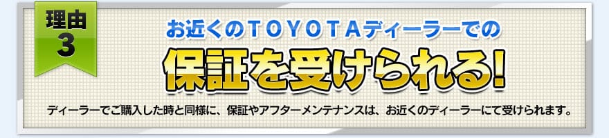 【理由３】お近くのＴＯＹＯＴＡディーラーでの保証を受けられる！