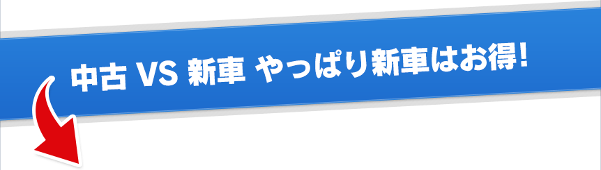 中古 VS 新車 やっぱり新車はお得！