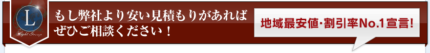 もし弊社より安い見積もりがあればぜひご相談ください！地域最安値・割引率No.1宣言！