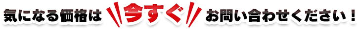 気になる価格は今すぐお問い合わせください！