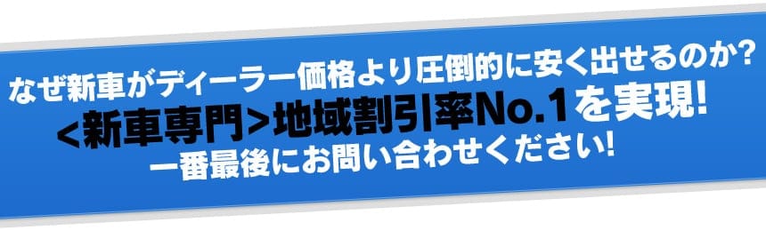 なぜ【新車流通革命】なら 新車がディーラーより圧倒的に安く購入できるのか？<新車専門>地域割引率Ｎｏ．１を実現！一番最後にお問い合わせください！