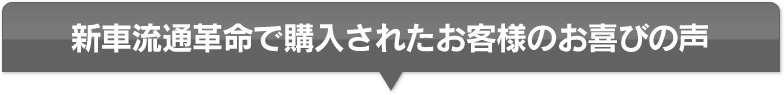 新車流通革命で購入されたお客様のお喜びの声