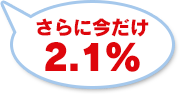 さらに今だけ2.1%