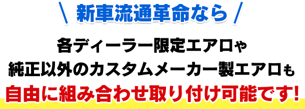 新車流通革命なら、各ディーラー限定エアロや純正以外のカスタムメーカー製エアロも自由に組み合わせ取り付け可能です！